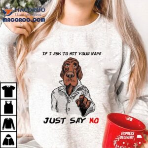 Dog If I Ask To Hit Your Vape Just Say No Tshirt