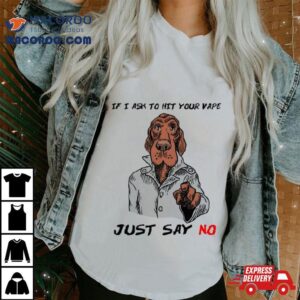 Dog If I Ask To Hit Your Vape Just Say No Tshirt