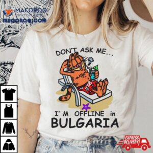 Don’t Ask Me, I’m Offline In Bulgaria Shirt