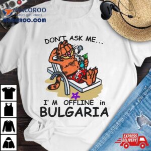 Don T Ask Me I M Offline In Bulgaria Tshirt