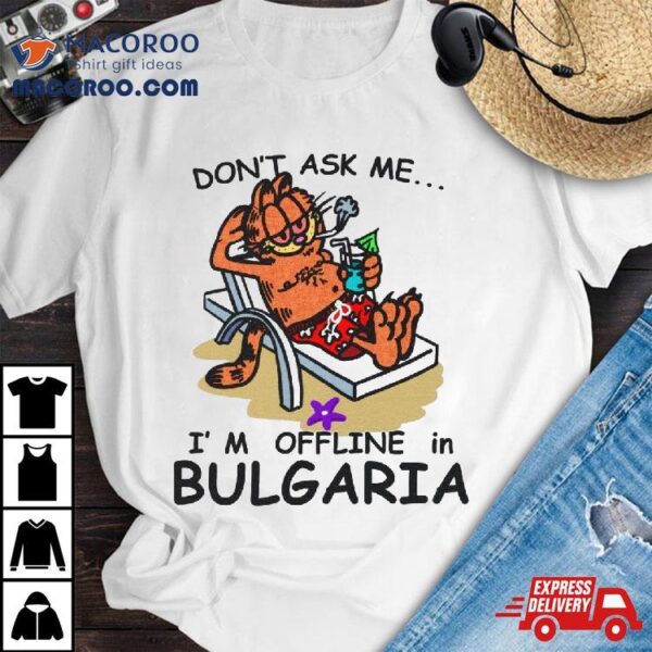 Don’t Ask Me, I’m Offline In Bulgaria Shirt