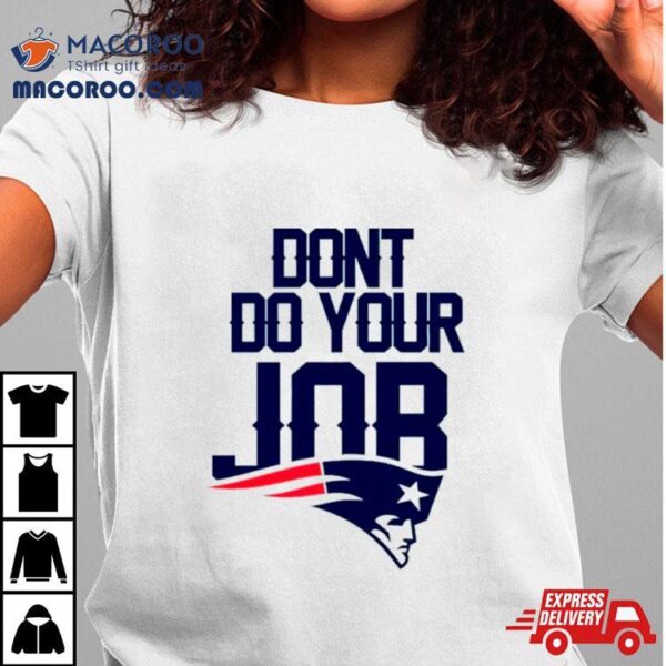 Don’t Do Your Job New England Patriots Shirt