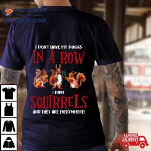 Don T Have Ducks In A Row I Have Squirrels Everywhere Funny Tshirt