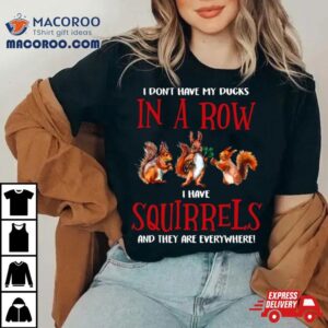 Don T Have Ducks In A Row I Have Squirrels Everywhere Funny Tshirt