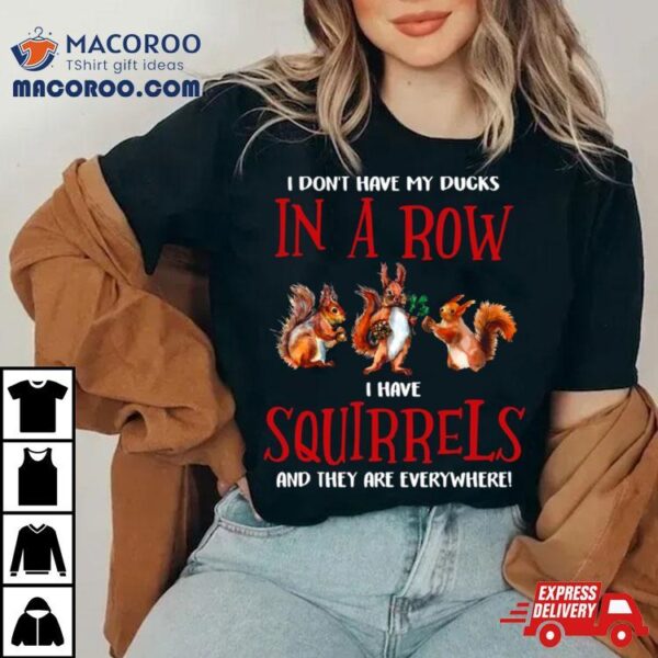 Don’t Have Ducks In A Row I Have Squirrels Everywhere Funny Shirt