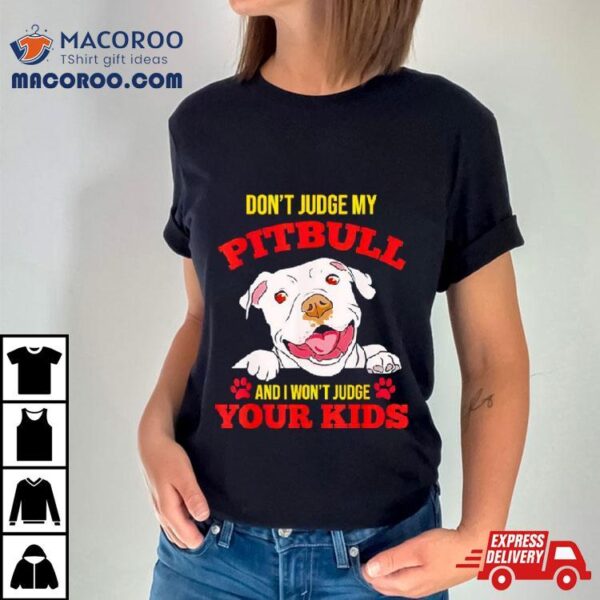 Don’t Judge My Pitbull And I Won’t Judge Your Kids Shirt