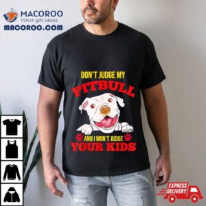 Don T Judge My Pitbull And I Won T Judge Your Kids Tshirt