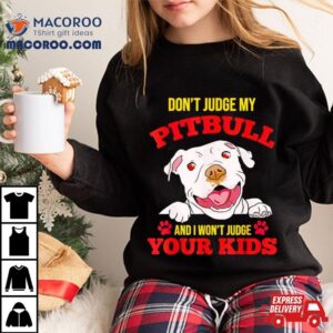 Don T Judge My Pitbull And I Won T Judge Your Kids Tshirt