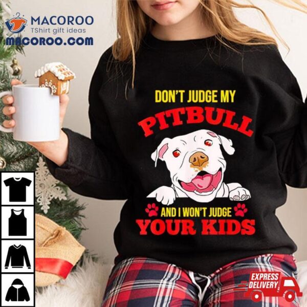 Don’t Judge My Pitbull And I Won’t Judge Your Kids Shirt