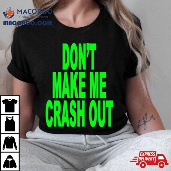 Don’t Make Me Crash Out Shirt