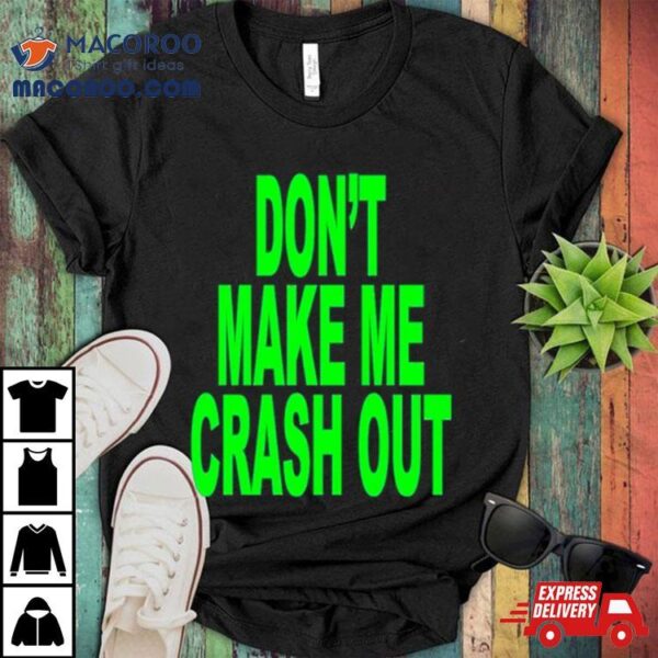 Don’t Make Me Crash Out Shirt