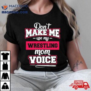 Don’t Make Me Use My Wrestling Mom Voice Shirt