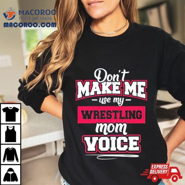 Don’t Make Me Use My Wrestling Mom Voice Shirt