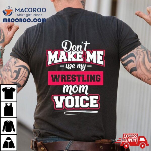 Don’t Make Me Use My Wrestling Mom Voice Shirt