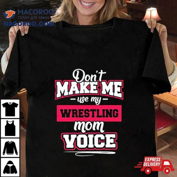 Don’t Make Me Use My Wrestling Mom Voice Shirt