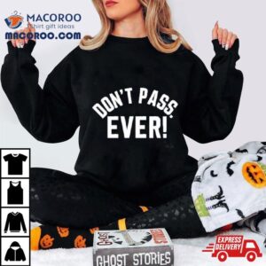 Don T Pass Ever Limited Tshirt