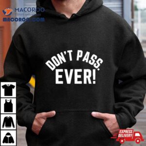 Don T Pass Ever Limited Tshirt