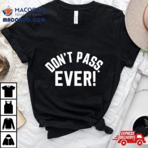 Don T Pass Ever Limited Tshirt