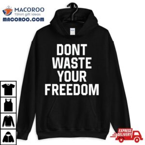 Don T Waste Your Freedom Tshirt