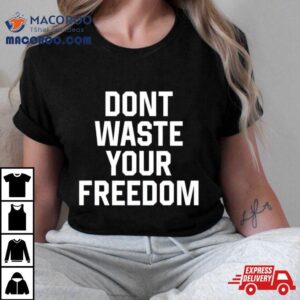 Don T Waste Your Freedom Tshirt