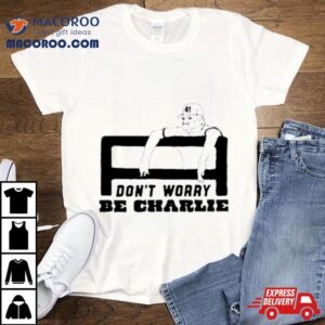 Don T Worry Be Charlie Says Relax Tshirt