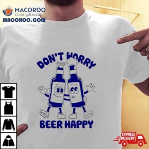 Don T Worry Beer Happy Tee Tshirt