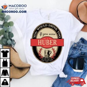 Drink If You Are A Huber Funny Beer Party Label Inspired Shirt