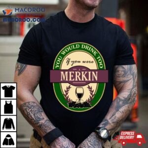 Drink If You Are A Merkin Funny Wine Party Label Inspired Shirt