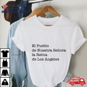 El Pueblo De Nuestra Senora La Reina De Los Angeles Tshirt