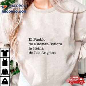 El Pueblo De Nuestra Senora La Reina De Los Angeles Tshirt