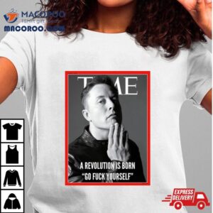 Elon Musk The Time A Revolution Is Born Go Fuck Yourself Tshirt