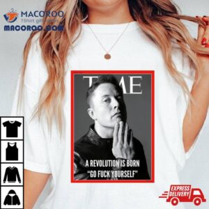 Elon Musk The Time A Revolution Is Born Go Fuck Yourself Tshirt