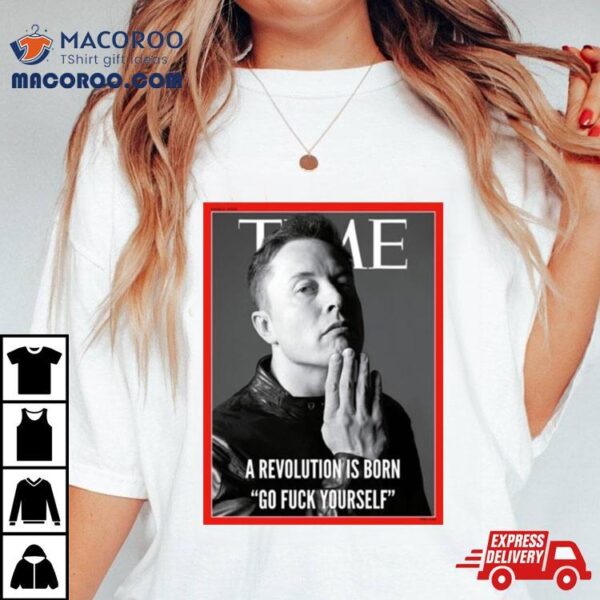 Elon Musk The Time A Revolution Is Born Go Fuck Yourself T Shirt