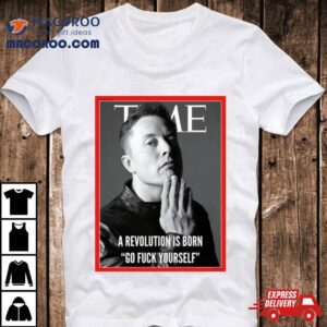 Elon Musk The Time A Revolution Is Born Go Fuck Yourself Tshirt