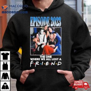 Episode The One Where We All Lost A Friend Tshirt