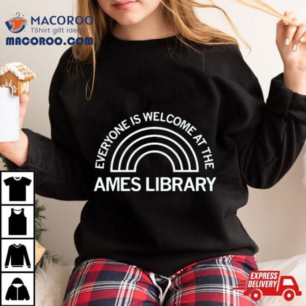 Everyone Is Welcome At The Ames Library Shirt