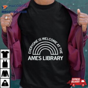 Everyone Is Welcome At The Ames Library Tshirt