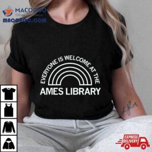 Everyone Is Welcome At The Ames Library Tshirt