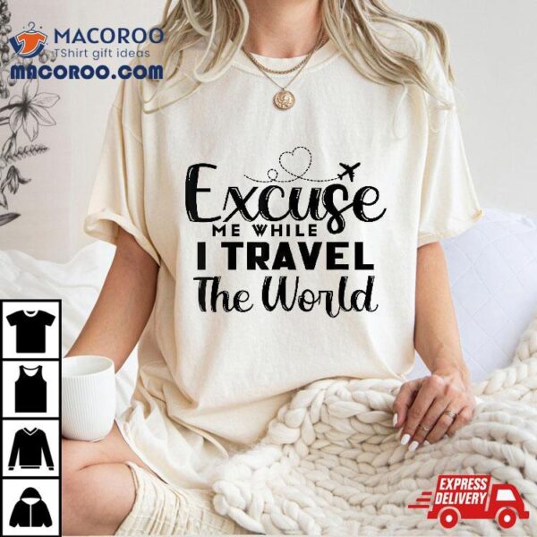 Excuse Me While I Travel The World Shirt