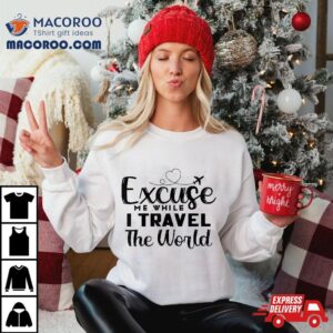 Excuse Me While I Travel The World Tshirt