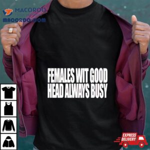 Females With Good Head Always Busy Tshirt