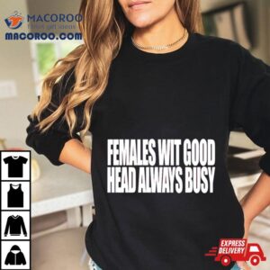 Females With Good Head Always Busy Tshirt