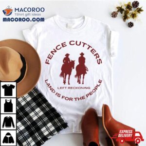 Fence Cutters Land Is For The People T Shirt