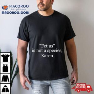 Fetus Is Not A Species Karen Shirt
