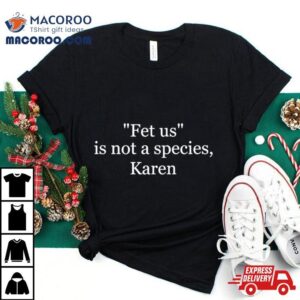 Fetus Is Not A Species Karen Tshirt