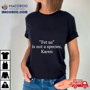 Fetus Is Not A Species Karen Tshirt