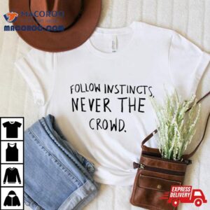 Follow Instincts Never The Crowd Tshirt