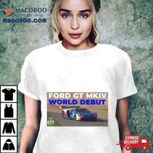 Ford Gt Mk Iv Makes World Debut On Track Shirt