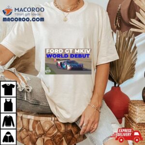 Ford Gt Mk Iv Makes World Debut On Track Tshirt