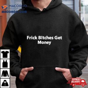 Frick Bitches Get Money Shirt 1 Frick Bitches Get Money Tshirt